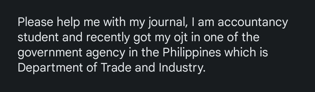 Please help me with my journal, I am accountancy
student and recently got my ojt in one of the
government agency in the Philippines which is
Department of Trade and Industry.