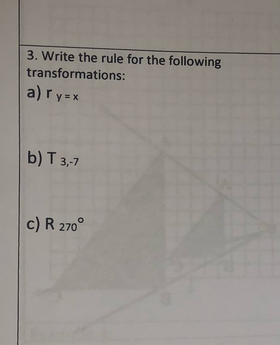 3. Write the rule for the following
transformations:
a)ry =x
b) T 3,-7
c) R 270°
