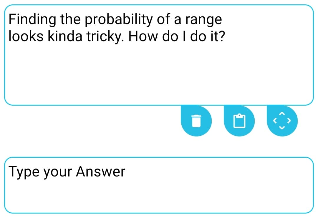 Finding the probability of a range
looks kinda tricky. How do I do it?
Type your Answer
DO