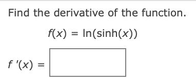 Find the derivative of the function.
f(x) = In(sinh(x))
f '(x) =
