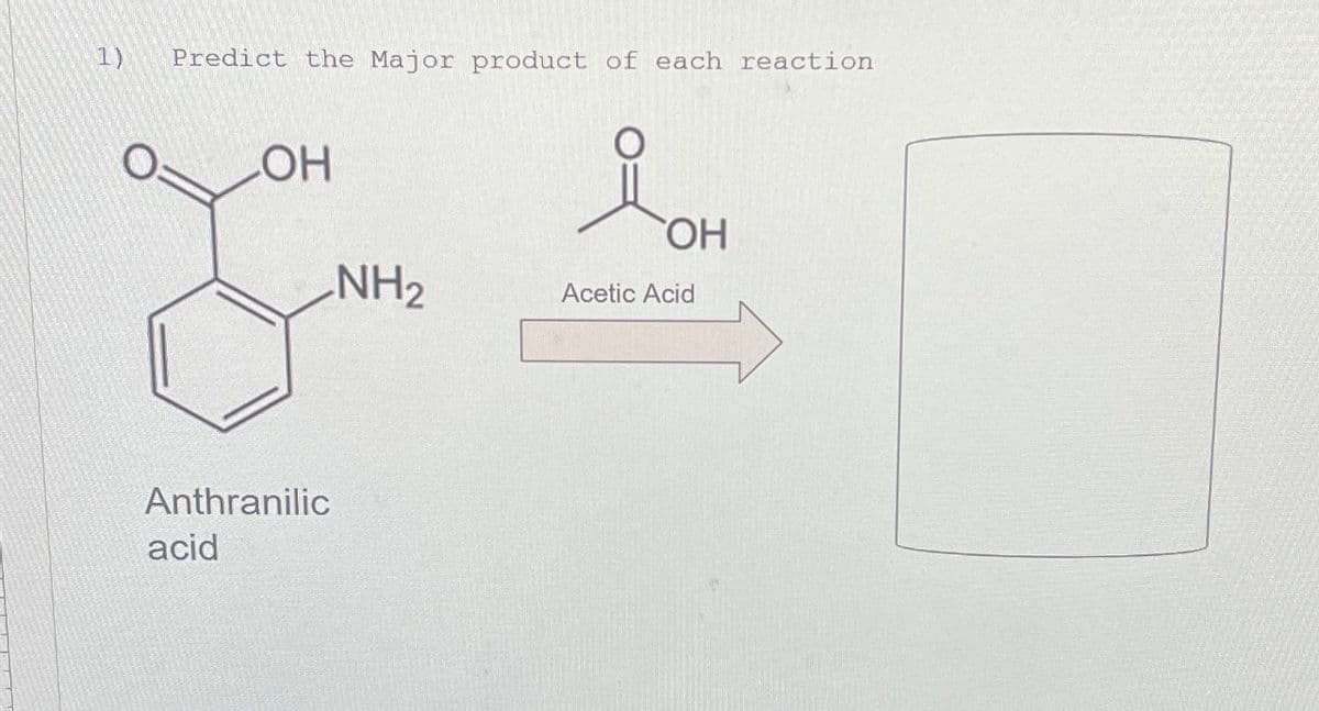 1)
Predict the Major product of each reaction
LOH
Anthranilic
acid
NH₂
OH
Acetic Acid