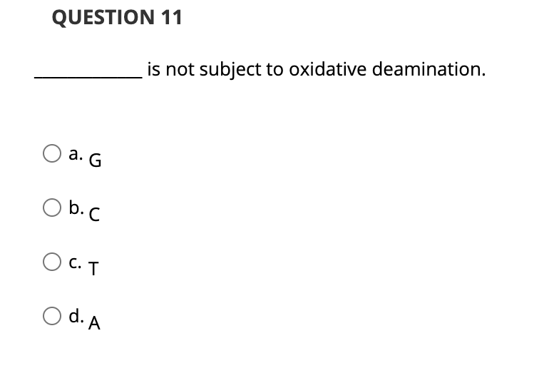QUESTION 11
is not subject to oxidative deamination.
а. G
O b.c
b. C
С. Т
O d. A
