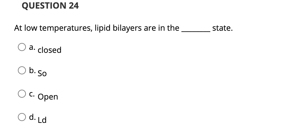 QUESTION 24
state.
At low temperatures, lipid bilayers are in the
а.
closed
O b.so
C. Open
O d. Ld
