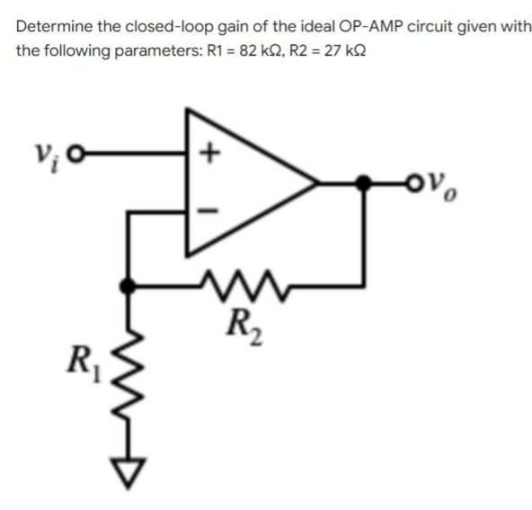 Determine the closed-loop gain of the ideal OP-AMP circuit given with
the following parameters: R1 = 82 k2, R2 = 27 k
V₁0
-Ovo
m
R₂
R₁