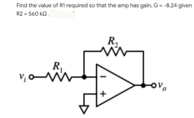 Find the value of R1 required so that the amp has gain, G = -8.24 given
R2 = 560 ΚΩ
R₂
M
R₁
Jov
v₁0w