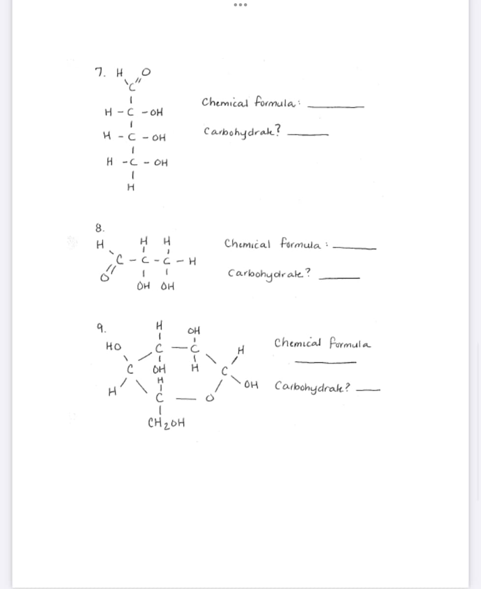 7. H
'C"
1
H-C -OH
1
H - C - OH
1
H COH
1
8.
H
H
9.
H
-C-C-H
1
OH
H
I
1
OH
:
H-D-E
Chemical formula:
Carbohydrak?
Chemical formula:
H
애
C
XIX
애
CH ₂0H
Carbohydrate?
H
Chemical formula
OH Carbohydrate?