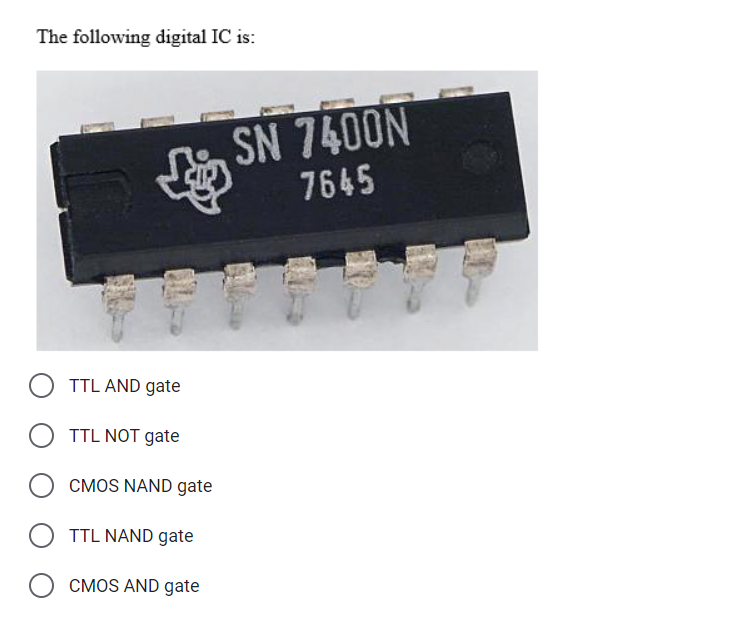 The following digital IC is:
TTL AND gate
OTTL NOT gate
CMOS NAND gate
TTL NAND gate
OCMOS AND gate
SN 7400N
7645