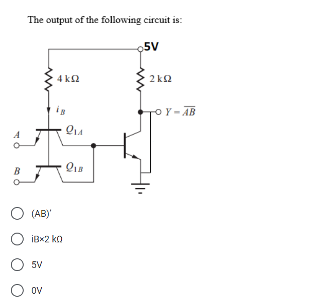 B
The output of the following circuit is:
5V
4kQ2
(AB)'
O iBx2 kn
OV
iB
214
QIB
o5V
2kQ2
-O Y = AB