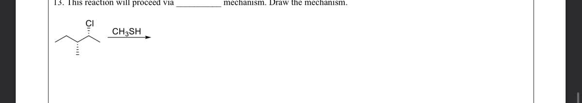 13. This reaction will proceed via
CI
CH3SH
mechanism. Draw the mechanism.