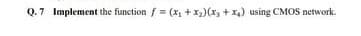 Q.7 Implement the function f = (x, + x,)(x, + x4) using CMOS network.
