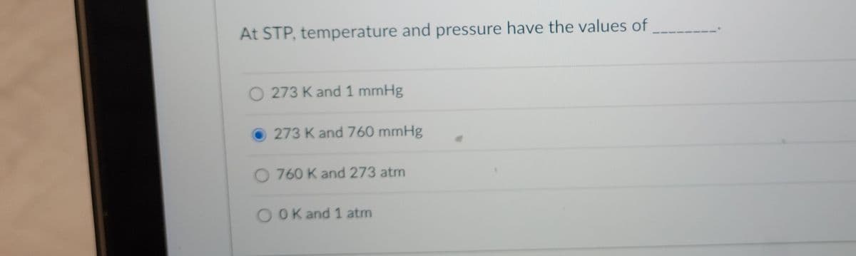 At STP, temperature and pressure have the values of
O 273 K and 1 mmHg
273 K and 760 mmHg
O 760 K and 273 atm
OOK and 1 atm