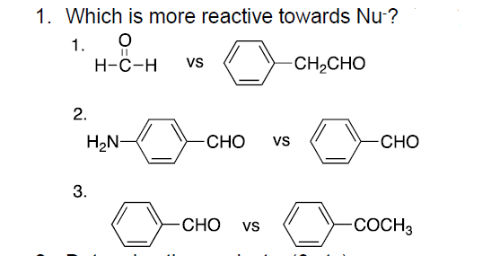 1. Which is more reactive towards Nu ?
1.
Н-с-н
vs
CH2CHO
2.
H2N-
CHO
vs
-CHO
3.
CHO
vs
-COCH3
