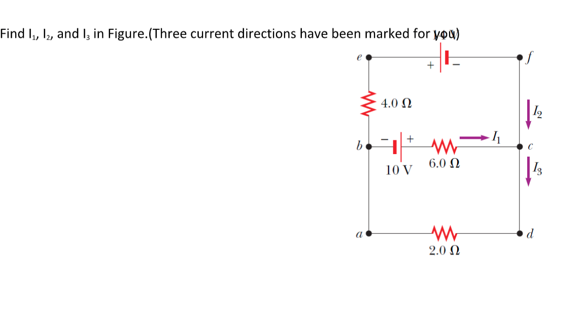 Find I, I, and l3 in Figure.(Three current directions have been marked for you)
of
+
4.0 N
12
6.0 N
10 V
2.0 N
