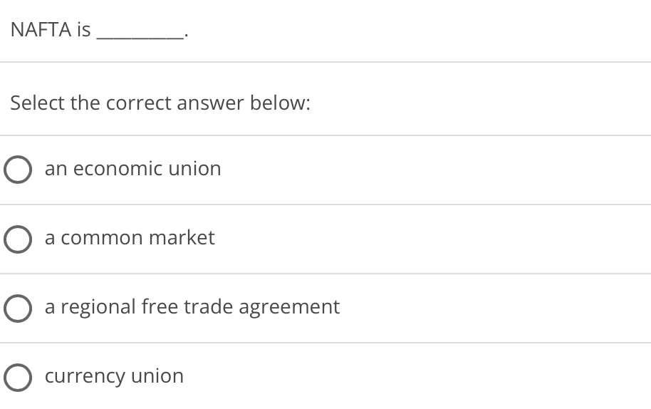 NAFTA is
Select the correct answer below:
O an economic union
a common market
a regional free trade agreement
O currency union
