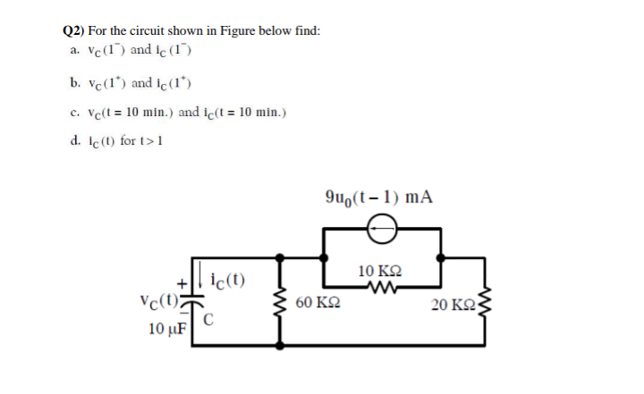 Q2) For the circuit shown in Figure below find:
a. Vc (1) and ic (1)
b. vc (1") and lc (1)
c. vc(t = 10 min.) and ic(t = 10 min.)
d. lc (t) for t>1
Vc(t);
10 μF
ic(t)
C
www
9uo(t-1) mA
60 ΚΩ
10 ΚΩ
20 ΚΩ·