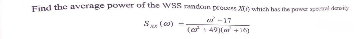 Find the average power of the WSS random process X(t) which has the power spectral density
o -17
Sx (@)
||
(@ + 49)(@² +16)
