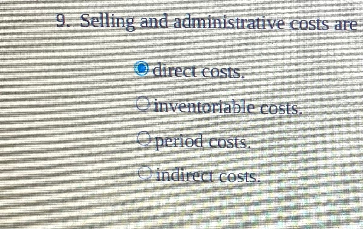 9. Selling and administrative costs are
direct costs.
O inventoriable costs.
Operiod costs.
Oindirect costs.
