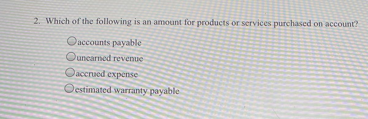 2. Which of the following is an amount for products or services purchased on account?
Oaccounts payable
Ounearned revenue
Oaccrued expense
O estimated warranty payable
