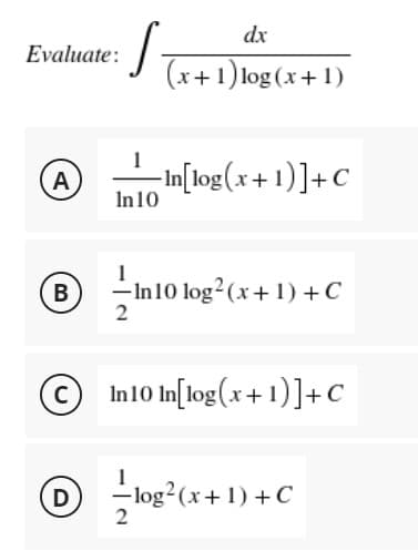 dx
(x+1) log(x+1)
-In[log(x+1)] + C
In 10
--In 10 log² (x+1)+C
In 10 log²
2
In 10 In[log(x+1)] + C
= log² (x + 1) + C
2
Evaluate:
A
B
D