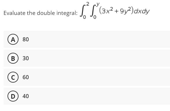 Evaluate the double integral:
A) 80
B) 30
C) 60
D) 40
√²³√² (3x² +9y²) dxdy
0 0