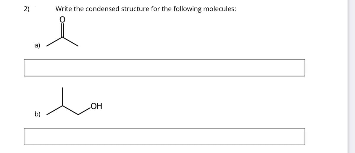 2)
a)
b)
Write the condensed structure for the following molecules:
O
OH