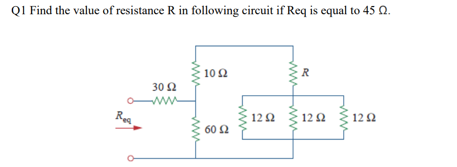 Q1 Find the value of resistance R in following circuit if Req is equal to 45 Q.
10 Ω
30 Ω
ww
12 2
12 Ω 12 Ω
Reg
60 Ω
ww
ww
ww
ww
