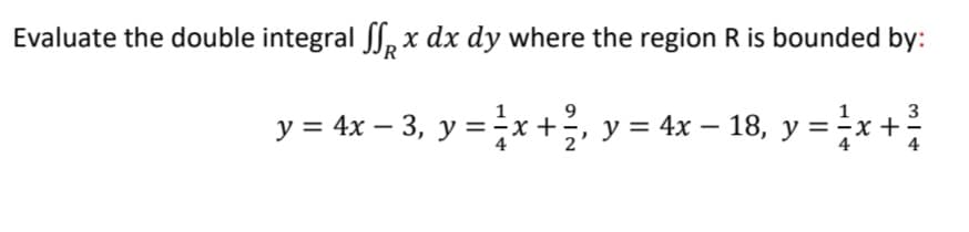 Evaluate the double integral Jl, x dx dy where the region R is bounded by:
3
y = 4x – 3, y = ;x +, y = 4x – 18, y =;x+;
