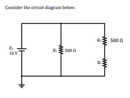 Consider the circuit diagram below.
Es
16 V
R₁ 500 Ω
www
R₂
ww
RL
500 Ω