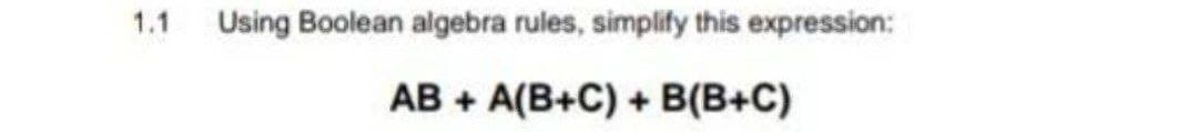 1.1
Using Boolean algebra rules, simplify this expression:
AB+ A(B+C) + B(B+C)