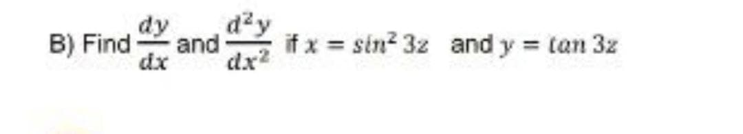 B) Find
dy
dzy
and
if x = sin? 3z and y = tan 3z
dx
dx2
