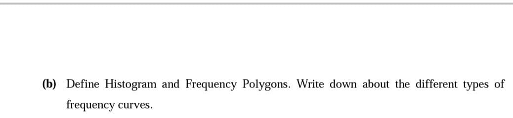 (b) Define Histogram and Frequency Polygons. Write down about the different types of
frequency curves.
