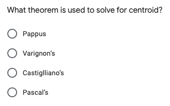 What theorem is used to solve for centroid?
O Pappus
O Varignon's
O Castiglliano's
O Pascal's
