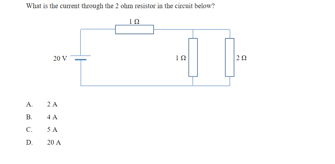 What is the current through the 2 ohm resistor in the circuit below?
Α.
Β.
C.
D.
20 V
2 Α
4 Α
5 Α
20 A
1Ω
19
2Ω