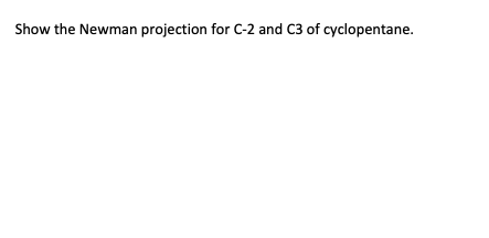 Show the Newman projection for C-2 and C3 of cyclopentane.

