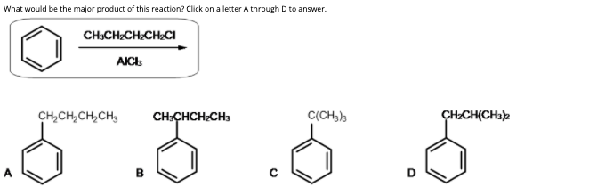 What would be the major product of this reaction? Click on a letter A through D to answer.
CH:CHCHCH2CI
AICL
CH,CH,CH,CH,
CH:CHCHzCH3
C(CH,)
CHCH(CHa
в
