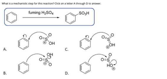 What is a mechanistic step for this reaction? Click on a letter A through D to answer.
fuming H2SO4
SO3H
он
A.
c.
В.
D.
