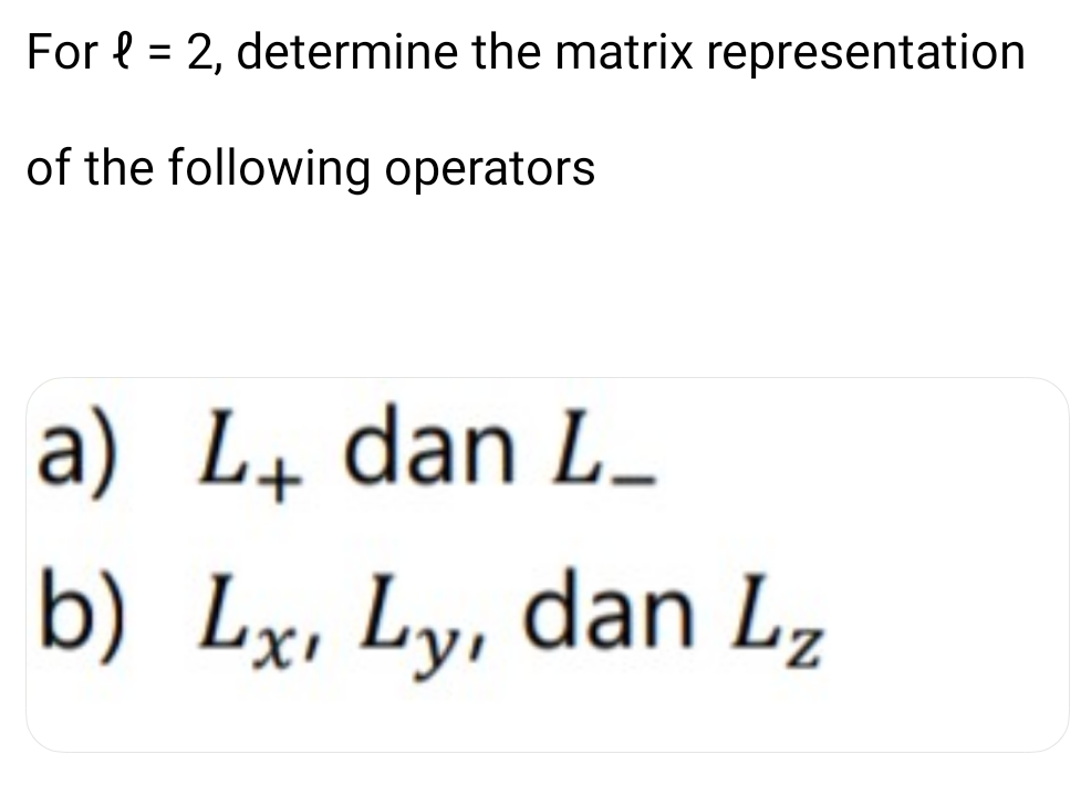 For l = 2, determine the matrix representation
of the following operators
a) L dan L_
b) Lx, Ly, dan Lz