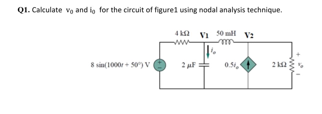 Q1. Calculate Vo and io for the circuit of figure1 using nodal analysis technique.
4 kN
V1
50 mH
V2
ll
ww
8 sin(1000r + 50°) V
2 µF
0.5i,
2 kN
