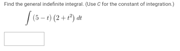 Find the general indefinite integral. (Use C for the constant of integration.)
(5-t) (2 + t²) dt