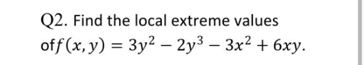 Q2. Find the local extreme values
off (x, y) = 3y2 – 2y3 – 3x2 + 6xy.
-
