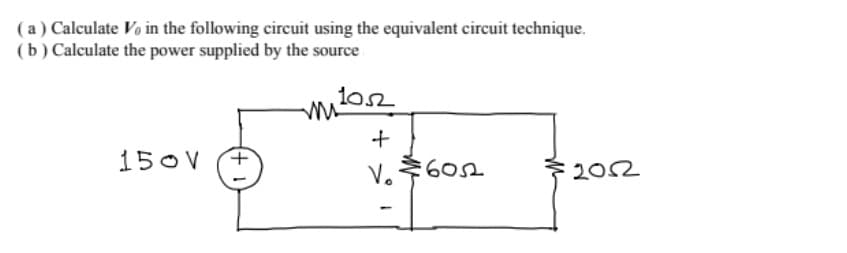 (a) Calculate Vo in the following circuit using the equivalent circuit technique.
(b) Calculate the power supplied by the source
150V
V.602
202
