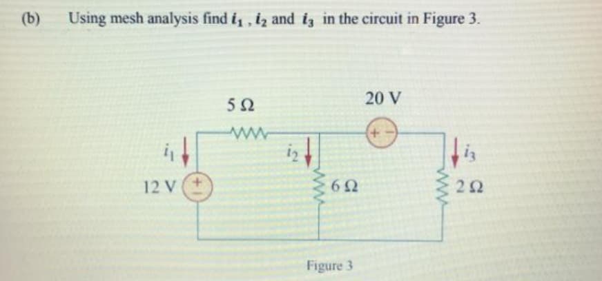 (b)
Using mesh analysis find i₁, 12 and 13 in the circuit in Figure 3.
5Ω
20 V
i
lig
12V +
Μ
6Ω
Figure 3
M
ΣΩ