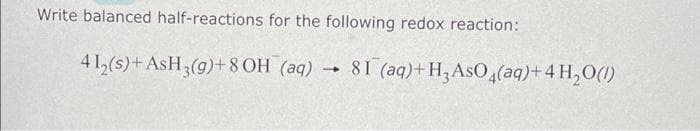 Write balanced half-reactions for the following redox reaction:
412(s) + AsH3(g)+8 OH (aq)
-
81 (aq)+H3 AsO 4(aq) + 4H₂O(1)