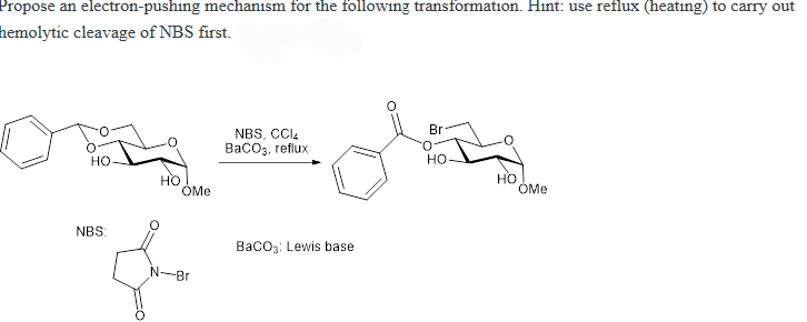 Propose an electron-pushing mechanism for the following transformation. Hint: use reflux (heating) to carry out
hemolytic cleavage of NBS first.
HO
NBS:
HO
OMe
-Br
NBS, CCI₂
BaCO3, reflux
BaCO3: Lewis base
Br
HO
HO
OMe