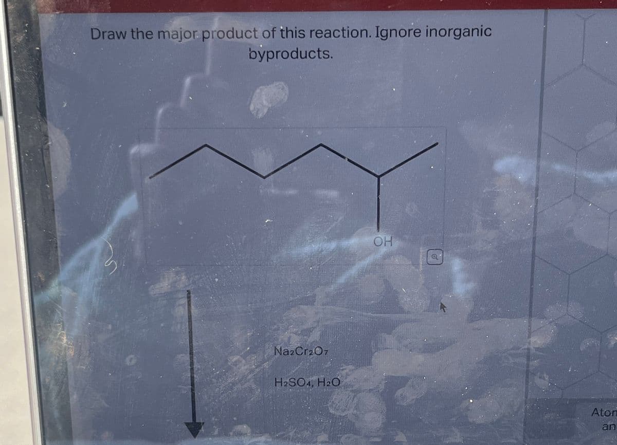 Draw the major product of this reaction. Ignore inorganic
byproducts.
Na2Cr2O7
H₂SO4, H₂O
OH
6
Aton
an