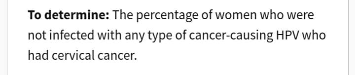 To determine: The percentage of women who were
not infected with any type of cancer-causing HPV who
had cervical cancer.
