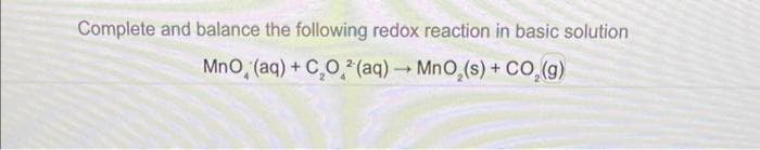 Complete and balance the following redox reaction in basic solution
MnO (aq) + CO²(aq) → MnO₂ (s) + CO₂(g)
1