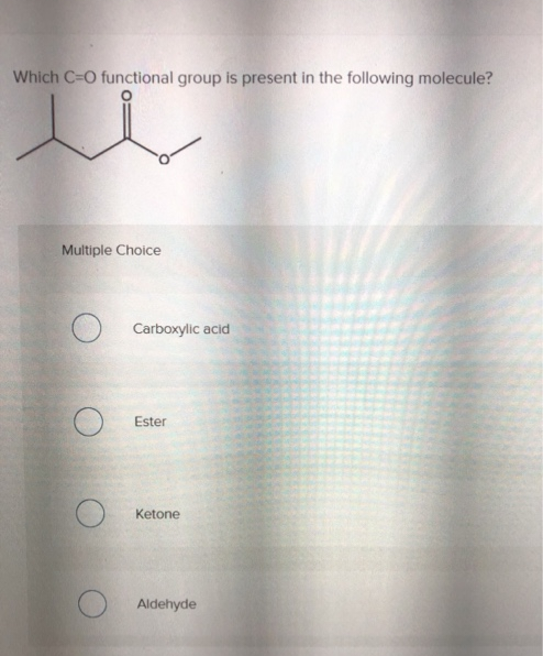 Which C-O functional group is present in the following molecule?
Multiple Choice
O
Carboxylic acid
Ester
Ketone
Aldehyde