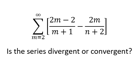 [2m – 2
2m
ΣΕ
т+1
n + 2
m=2
Is the series divergent or convergent?
8.
