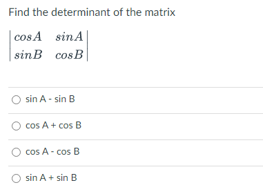 Find the determinant of the matrix
| cos A sinA
sinB cosB
sin A - sin B
cos A+ cos B
cos A - cos B
O sin A + sin B
